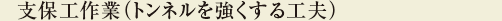 支保工作業(トンネルを強くする工夫)