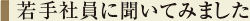若手社員に聞いてみました
