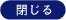 閉じる